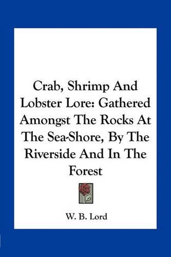 Cover image for Crab, Shrimp and Lobster Lore: Gathered Amongst the Rocks at the Sea-Shore, by the Riverside and in the Forest