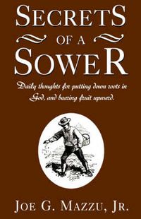 Cover image for Secrets of a Sower: Daily Thoughts for Putting Down Roots in God, and Bearing Fruit Upward