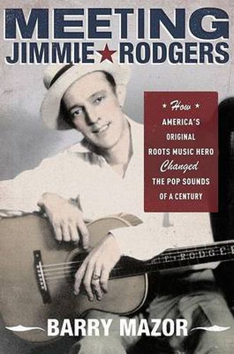 Cover image for Meeting Jimmie Rodgers: How America's Original Roots Music Hero Changed the Pop Sounds of a Century