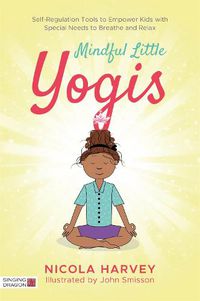Cover image for Mindful Little Yogis: Self-Regulation Tools to Empower Kids with Special Needs to Breathe and Relax