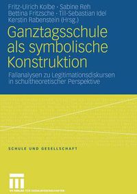 Cover image for Ganztagsschule ALS Symbolische Konstruktion: Fallanalysen Zu Legitimationsdiskursen in Schultheoretischer Perspektive