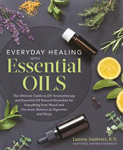 Everyday Healing with Essential Oils: The Ultimate Guide to DIY Aromatherapy and Essential Oil Natural Remedies for Everything from Mood and Hormone Balance to Digestion and Sleep