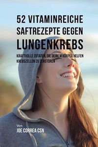 Cover image for 52 vitaminreiche Saftrezepte bei Lungenkrebs: Starke Wirkstoffkombinationen, die Ihrem Koerper helfen, Krebszellen zu zerstoeren