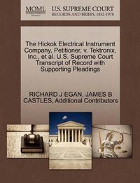 Cover image for The Hickok Electrical Instrument Company, Petitioner, V. Tektronix, Inc., et al. U.S. Supreme Court Transcript of Record with Supporting Pleadings