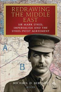 Cover image for Redrawing the Middle East: Sir Mark Sykes, Imperialism and the Sykes-Picot Agreement