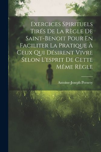 Cover image for Exercices Spirituels Tires De La Regle De Saint-benoit Pour En Faciliter La Pratique A Ceux Qui Desirent Vivre Selon L'esprit De Cette Meme Regle