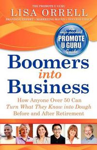 Cover image for Boomers Into Business: How Anyone Over 50 Can Turn What They Know Into Dough Before and After Retirement