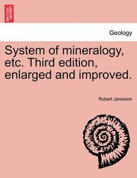 Cover image for System of Mineralogy, Etc. Third Edition, Enlarged and Improved.