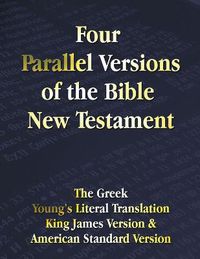 Cover image for Four Parallel Versions of the Bible New Testament: The Greek, Young's Literal Translation, King James Version, American Standard Version, Side by Side