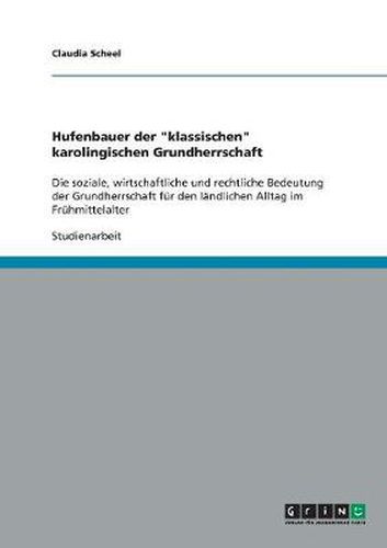 Cover image for Hufenbauer der klassischen karolingischen Grundherrschaft: Die soziale, wirtschaftliche und rechtliche Bedeutung der Grundherrschaft fur den landlichen Alltag im Fruhmittelalter