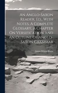 Cover image for An Anglo-saxon Reader, Ed., With Notes, A Complete Glossary, A Chapter On Versification And An Outline Of Anglo-saxon Grammar