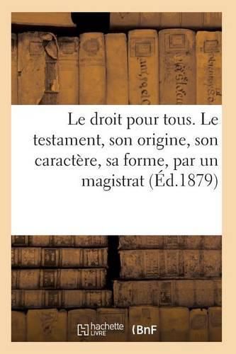 Cover image for Le Droit Pour Tous. Le Testament, Son Origine, Son Caractere, Sa Forme, Ses Effets Par Un Magistrat