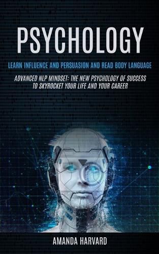 Cover image for Psychology: Learn Influence And Persuasion And Read Body Language (Advanced Nlp Mindset: The New Psychology Of Success To Skyrocket Your Life And Your Career)