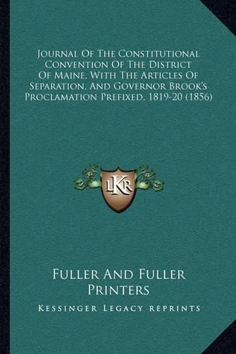 Cover image for Journal of the Constitutional Convention of the District of Maine, with the Articles of Separation, and Governor Brook's Proclamation Prefixed, 1819-20 (1856)