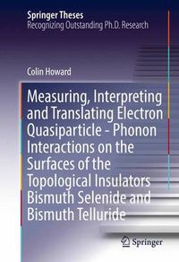 Cover image for Measuring, Interpreting and Translating Electron Quasiparticle - Phonon Interactions on the Surfaces of the Topological Insulators Bismuth Selenide and Bismuth Telluride