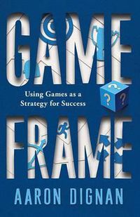 Cover image for Game Frame: Using Games as a Strategy for Success