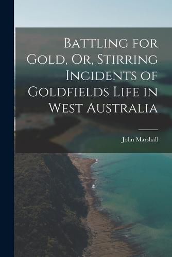 Cover image for Battling for Gold, Or, Stirring Incidents of Goldfields Life in West Australia