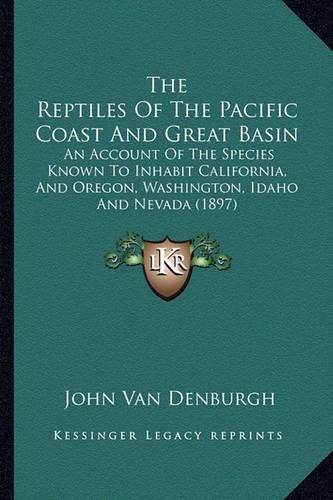 Cover image for The Reptiles of the Pacific Coast and Great Basin: An Account of the Species Known to Inhabit California, and Oregon, Washington, Idaho and Nevada (1897)