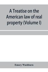 Cover image for A treatise on the American law of real property (Volume I)