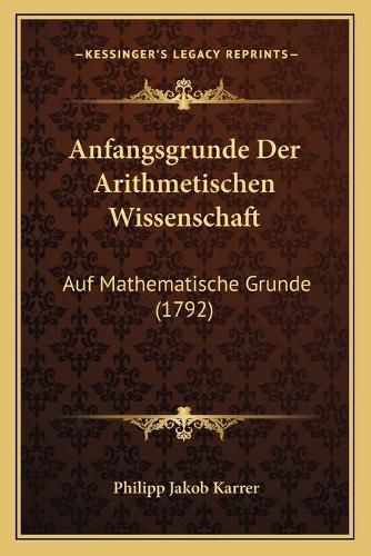 Anfangsgrunde Der Arithmetischen Wissenschaft: Auf Mathematische Grunde (1792)