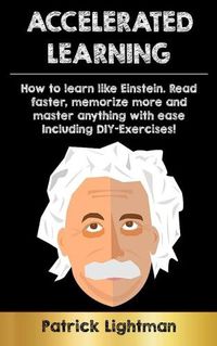 Cover image for Accelerated Learning: How to learn like Einstein: Read faster, memorize more and master anything with ease - including DIY-exercises