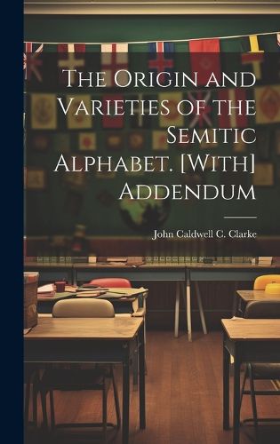 Cover image for The Origin and Varieties of the Semitic Alphabet. [With] Addendum