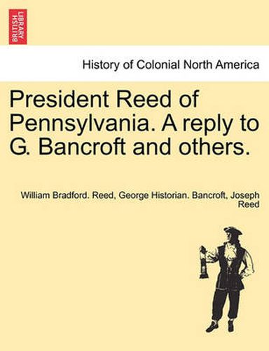 Cover image for President Reed of Pennsylvania. a Reply to G. Bancroft and Others.