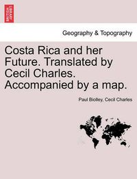 Cover image for Costa Rica and Her Future. Translated by Cecil Charles. Accompanied by a Map.