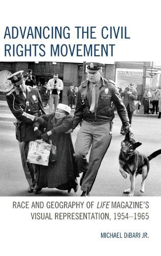 Cover image for Advancing the Civil Rights Movement: Race and Geography of Life Magazine's Visual Representation, 1954-1965