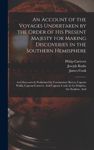 An Account of the Voyages Undertaken by the Order of His Present Majesty for Making Discoveries in the Southern Hemisphere