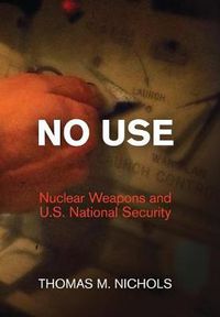 Cover image for No Use: Nuclear Weapons and U.S. National Security