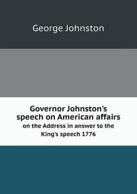 Cover image for Governor Johnston's speech on American affairs on the Address in answer to the King's speech 1776