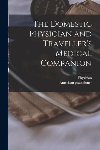 Cover image for The Domestic Physician and Traveller's Medical Companion [microform]