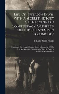 Cover image for Life Of Jefferson Davis, With A Seceret History Of The Southern Confederacy, Gathered "behind The Scenes In Richmond."