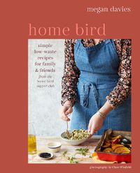 Cover image for Home Bird: Simple, Low-Waste Recipes for Family and Friends