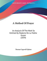 Cover image for A Method of Prayer: An Analysis of the Work So Entitled by Madame de La Mothe Guyon (1859)