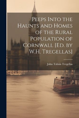 Cover image for Peeps Into the Haunts and Homes of the Rural Population of Cornwall [Ed. by W.H. Tregellas]