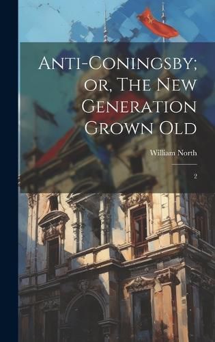 Cover image for Anti-Coningsby; or, The new Generation Grown Old