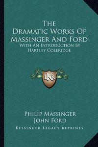 Cover image for The Dramatic Works of Massinger and Ford: With an Introduction by Hartley Coleridge