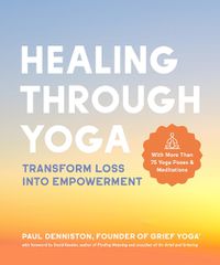 Cover image for Healing Through Yoga: Transform Loss into Empowerment - With More Than 75 Yoga Poses and Meditations