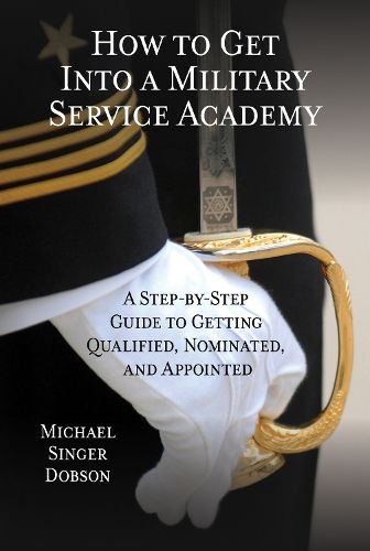 How to Get Into a Military Service Academy: A Step-by-Step Guide to Getting Qualified, Nominated, and Appointed