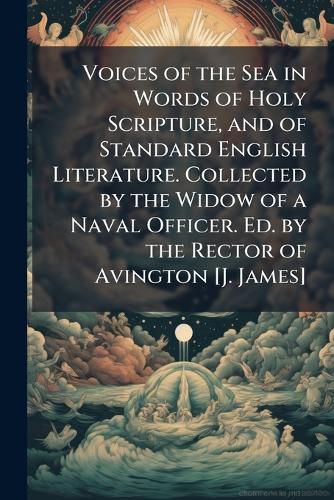 Cover image for Voices of the Sea in Words of Holy Scripture, and of Standard English Literature. Collected by the Widow of a Naval Officer. Ed. by the Rector of Avington [J. James].