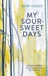 Cover image for My Sour-Sweet Days: George Herbert's Poems Through Lent