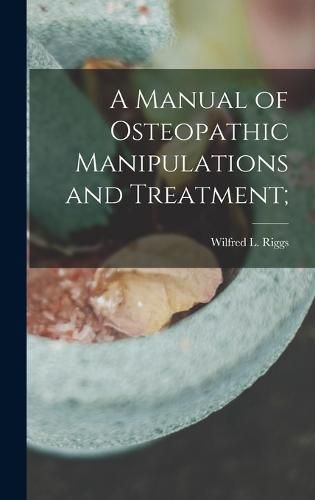 Cover image for A Manual of Osteopathic Manipulations and Treatment;