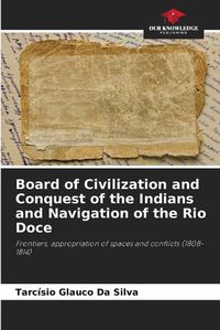 Cover image for Board of Civilization and Conquest of the Indians and Navigation of the Rio Doce