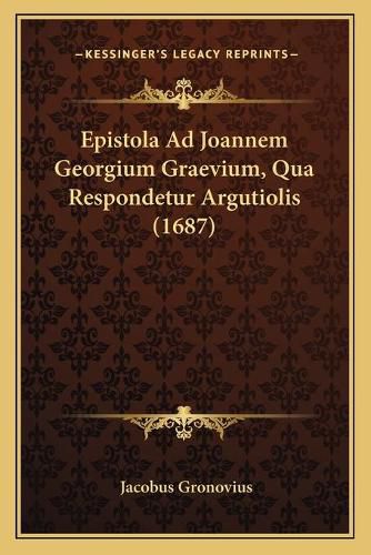 Epistola Ad Joannem Georgium Graevium, Qua Respondetur Argutiolis (1687)