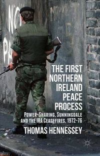 Cover image for The First Northern Ireland Peace Process: Power-Sharing, Sunningdale and the IRA Ceasefires 1972-76