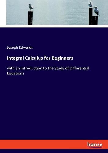 Cover image for Integral Calculus for Beginners: with an introduction to the Study of Differential Equations