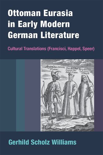 Ottoman Eurasia in Early Modern German Literature: Cultural Translations (Francisci, Happel, Speer)