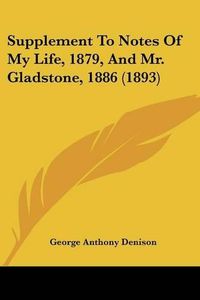 Cover image for Supplement to Notes of My Life, 1879, and Mr. Gladstone, 1886 (1893)